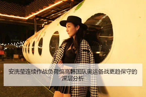 安洗莹连续作战负荷偏高韩国队奥运备战更趋保守的深层分析