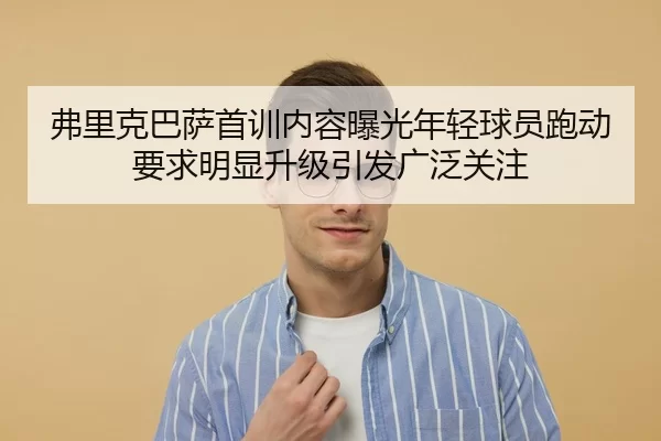 弗里克巴萨首训内容曝光年轻球员跑动要求明显升级引发广泛关注