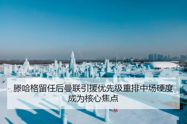 滕哈格留任后曼联引援优先级重排中场硬度成为核心焦点