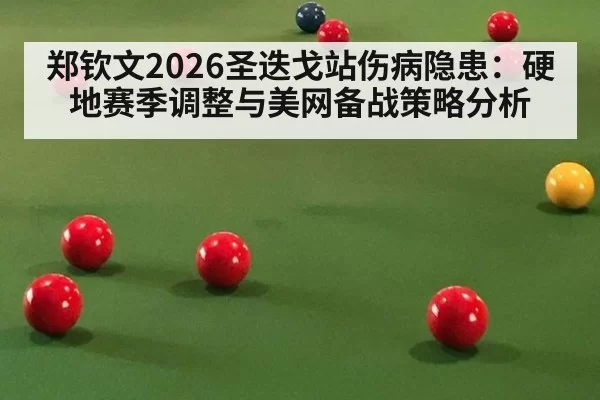 郑钦文2026圣迭戈站伤病隐患：硬地赛季调整与美网备战策略分析