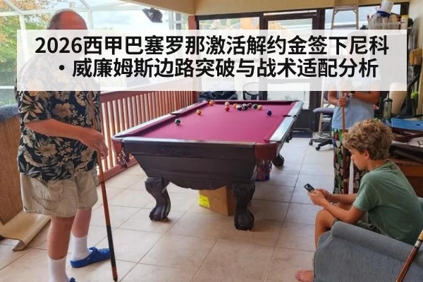 2026西甲巴塞罗那激活解约金签下尼科·威廉姆斯边路突破与战术适配分析