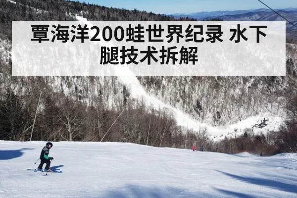 覃海洋200蛙世界纪录 水下腿技术拆解