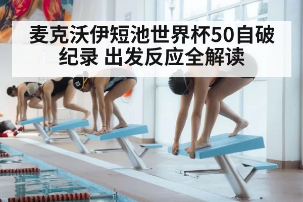 麦克沃伊短池世界杯50自破纪录 出发反应全解读