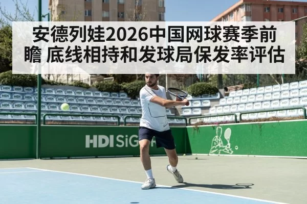安德列娃2026中国网球赛季前瞻 底线相持和发球局保发率评估
