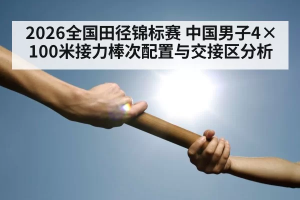 2026全国田径锦标赛 中国男子4×100米接力棒次配置与交接区分析